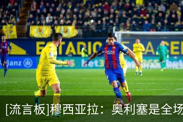 [流言板]穆西亚拉：奥利塞是全场最佳本该来采访，他不来就派我了